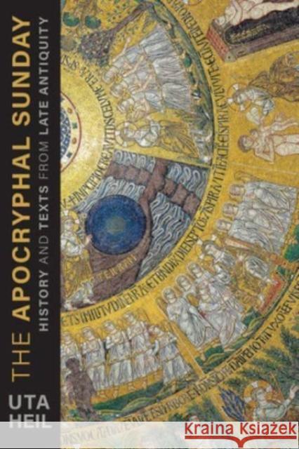 The Apocryphal Sunday: History and Texts from Late Antiquity Uta Heil 9781506491073