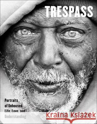 Trespass: Portraits of Unhoused Life, Love, and Understanding Kim Watson 9781506491134 Broadleaf Books