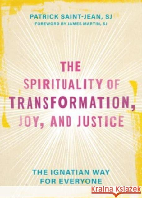 The Spirituality of Transformation, Joy, and Justice: The Ignatian Way for Everyone Patrick Saint-Jean 9781506491158
