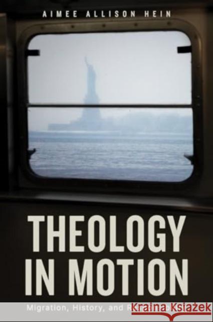 Theology in Motion: Migration, History, and Responsibility Aimee Allison Hein 9781506491578 Augsburg Fortress Publishers