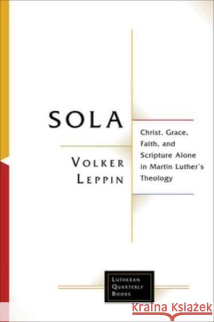 Sola: Christ, Grace, Faith, and Scripture Alone in Martin Luther's Theology Volker Leppin Samuel Brandt 9781506491882 Fortress Press