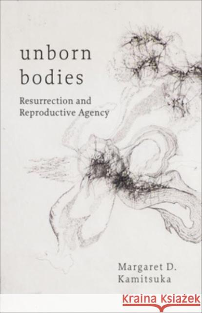 Unborn Bodies: Resurrection and Reproductive Agency Margaret D. Kamitsuka 9781506492629 1517 Media