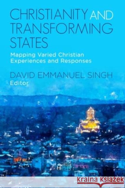 Christianity and Transforming States: Mapping Varied Christian Experiences and Responses David Emmanuel Singh 9781506493350