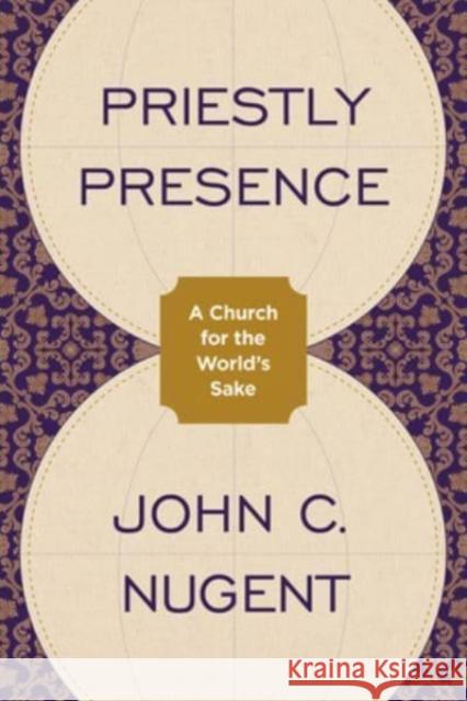 Priestly Presence: A Church for the World’s Sake John C. Nugent 9781506494043 Fortress Press