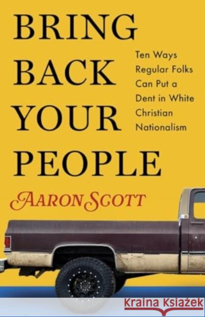 Bring Back Your People: Ten Ways Regular Folks Can Put a Dent in White Christian Nationalism Aaron Scott 9781506494555 Augsburg Fortress Publishers
