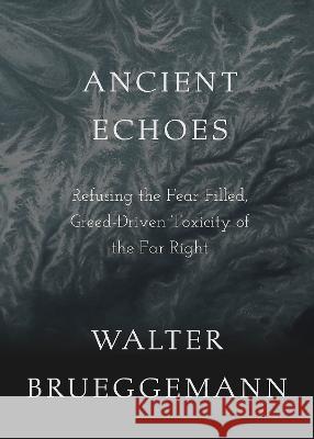 Ancient Echoes: Refusing the Fear-Filled, Greed-Driven Toxicity of the Far Right Walter Brueggemann 9781506494968 Fortress Press