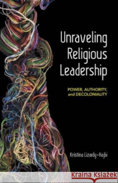 Unraveling Religious Leadership: Power, Authority, and Decoloniality Kristina Lizardy-Hajbi 9781506496542 1517 Media