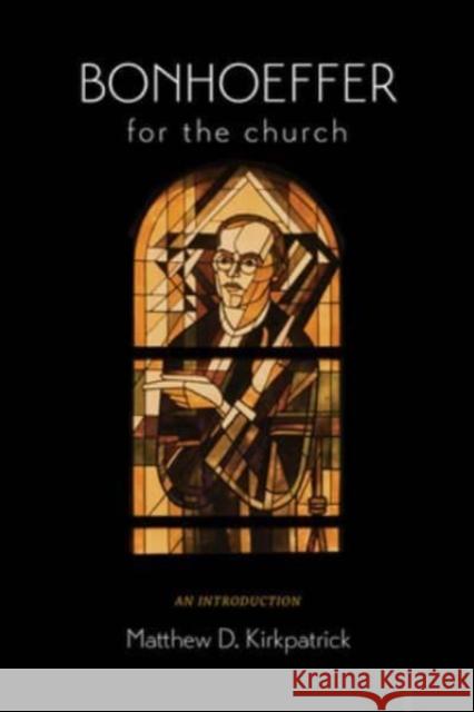 Bonhoeffer for the Church: An Introduction Matthew D. Kirkpatrick 9781506497822 Fortress Press