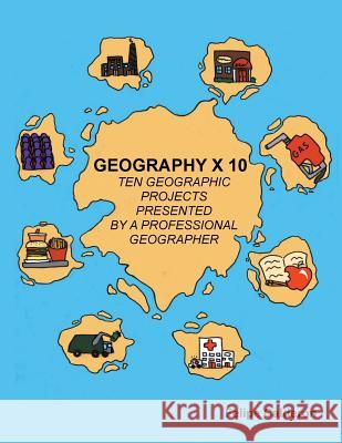 Geography × 10: Ten Geographic Projects Presented by a Professional Geographer Calderon, Felipe 9781506500003 Palibrio
