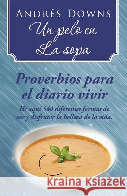 Un pelo en la sopa: Proverbios para el diario vivir Downs, Andrés 9781506500171 Palibrio