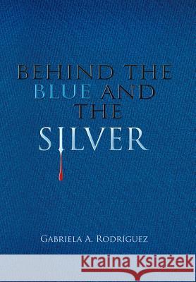 Behind the Blue and the Silver Gabriela a. Rodriguez 9781506500522