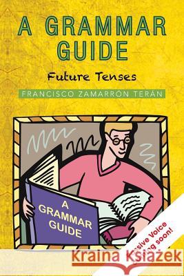 A Grammar Guide: Future Tenses Francisco Zamarron 9781506500645 Palibrio