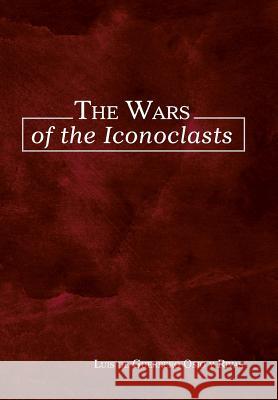 The Wars of the Iconoclasts Luis De Guerrero Osi 9781506500706