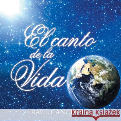 El Canto de la Vida Raul Canchola 9781506501468 Palibrio