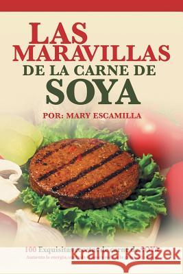 Las maravillas de la carne de soya: 100 exquisitas recetas de carne de soya Escamilla, Mary 9781506502380 Palibrio