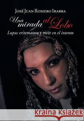 Una mirada al lobo: Lupus eritematoso y vivir en el intento Romero Ibarra, José Juan 9781506503530