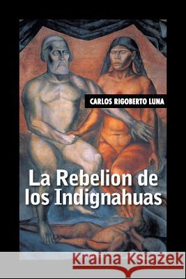 La rebelion de los indignahuas Luna, Carlos Rigoberto 9781506504018 Palibrio