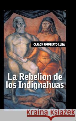 La rebelion de los indignahuas Luna, Carlos Rigoberto 9781506504025