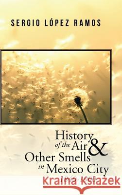 History of the Air and Other Smells in Mexico City 1840-1900 Sergio Lopez Ramos 9781506504650