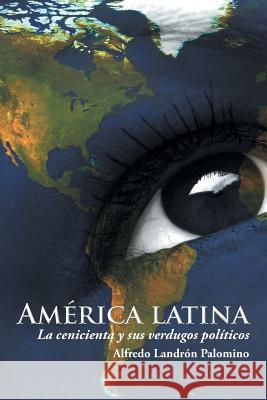 América latina: La cenicienta y sus verdugos políticos Palomino, Alfredo Landrón 9781506504872 Palibrio