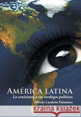 América latina: La cenicienta y sus verdugos políticos Palomino, Alfredo Landrón 9781506504889 Palibrio