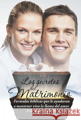Los secretos del matrimonio: Formulas bíblicas que le ayudaran a mantener viva la llama del amor. Saucedo, Juan Manuel 9781506504896