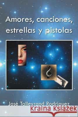 Amores, canciones, estrellas y pistolas Rodríguez, José Talleyrand 9781506506203 Palibrio