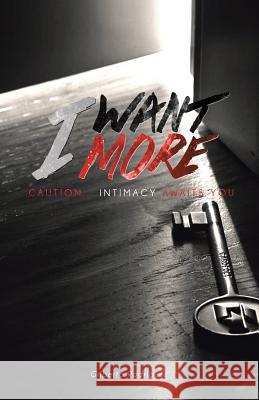 I Want More: Caution . . . Intimacy Awaits You Gilberto Rodriguez 9781506506753