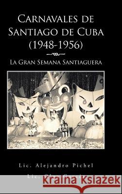 Carnavales de Santiago de Cuba (1948-1956): La Gran Semana Santiaguera Alejandro Pichel Olga Garcia 9781506507194 Palibrio