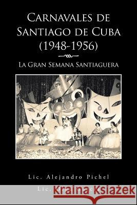 Carnavales de Santiago de Cuba (1948-1956): La Gran Semana Santiaguera Alejandro Pichel Olga Garcia 9781506507217 Palibrio