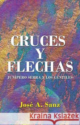 Cruces y Flechas: Junípero Serra y Los Gentiles Sanz, Jose A. 9781506508399