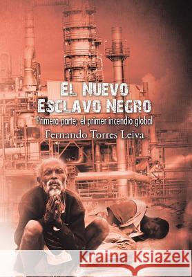 El nuevo esclavo negro: Primera parte: el primer incendio global Leiva, Fernando Torres 9781506508573 Palibrio