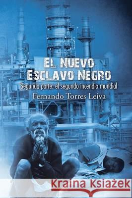 El nuevo esclavo negro: Segunda parte: el segundo incendio mundial Leiva, Fernando Torres 9781506508597 Palibrio