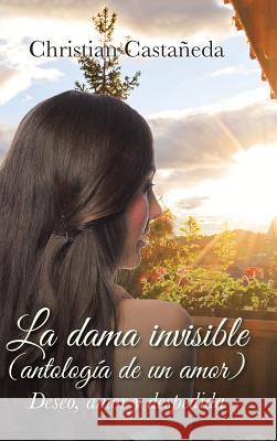 La dama invisible (antología de un amor): Deseo, amor y despedida Christian Castañeda 9781506509853