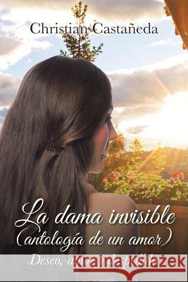 La dama invisible (antología de un amor): Deseo, amor y despedida Christian Castañeda 9781506510033