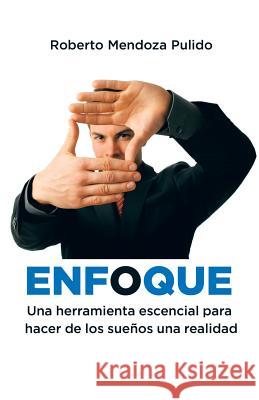 Enfoque: Una herramienta escencial para hacer de los sueños una realidad Pulido, Roberto Mendoza 9781506510392