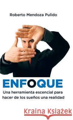 Enfoque: Una herramienta escencial para hacer de los sueños una realidad Pulido, Roberto Mendoza 9781506510408