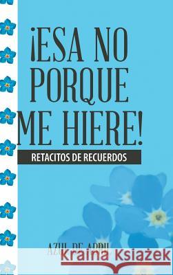 ¡Esa No Porque Me Hiere!: Retacitos De Recuerdos Azul de Abril 9781506510965 Palibrio