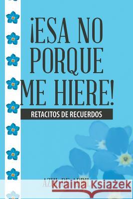 ¡Esa No Porque Me Hiere!: Retacitos De Recuerdos de Abril, Azul 9781506511047 Palibrio