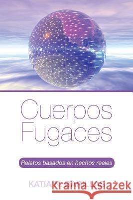 Cuerpos fugaces: Relatos basados en hechos reales Katia N Barillas 9781506511290 Palibrio