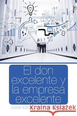 El don excelente y la empresa excelente Juan Escalante Nolasco 9781506511405 Palibrio