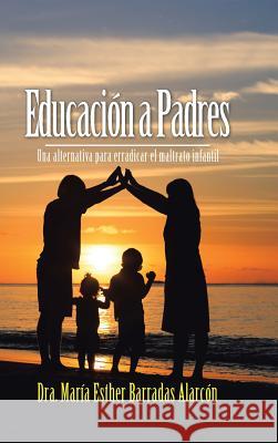 Educación a Padres: Una Alternativa Para Erradicar El Maltrato Infantil Alarcon, Dra Maria Esther Barradas 9781506511474 Palibrio