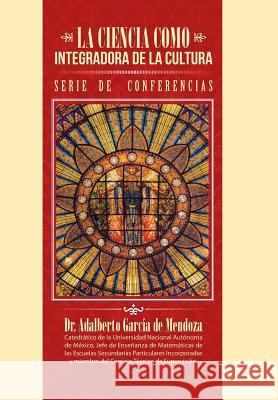 La ciencia como integradora de la cultura Dr Adalberto García de Mendoza 9781506513263 Palibrio