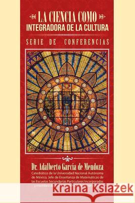 La ciencia como integradora de la cultura Dr Adalberto García de Mendoza 9781506513270 Palibrio