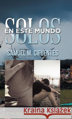 Solos En Este Mundo Samuel M. Cifuentes 9781506513751 Palibrio