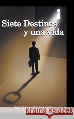 Siete destinos y una vida Luis Arcaraz Carrasco 9781506513973