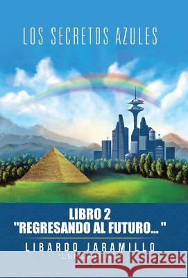 Los secretos azules: Libro 2 Regresando al futuro Libardo Jaramillo 9781506514437 Palibrio