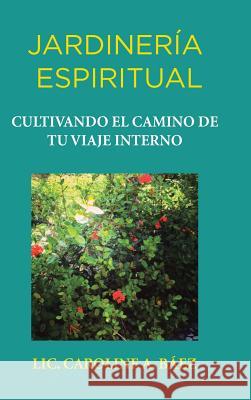 Jardinería espiritual: Cultivando el camino de tu viaje interno LIC Caroline a Baéz 9781506514918 Palibrio