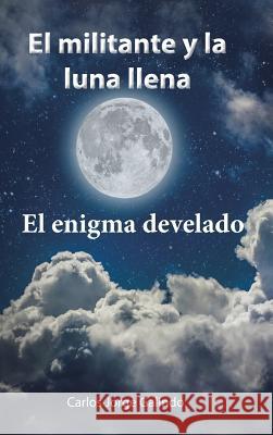 El militante y la luna llena: El enigma develado Carlos Jorge Galindo 9781506514970 Palibrio