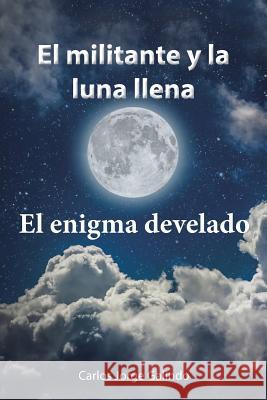 El militante y la luna llena: El enigma develado Carlos Jorge Galindo 9781506514987 Palibrio